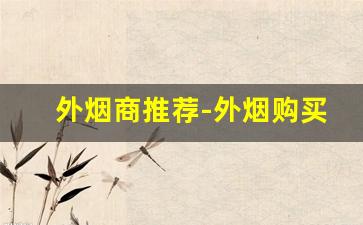 外烟商推荐-外烟购买攻略大全
