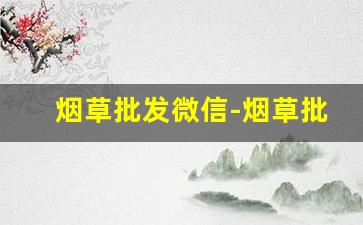 烟草批发微信-烟草批发证件