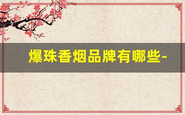 爆珠香烟品牌有哪些-带爆珠的香烟都是有哪些牌子