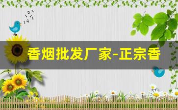 香烟批发厂家-正宗香烟批发部