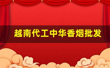 越南代工中华香烟批发怎么样-越南代工厂的烟是正品吗