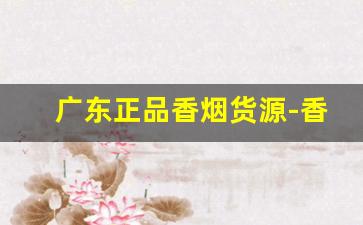 广东正品香烟货源-香烟正品货