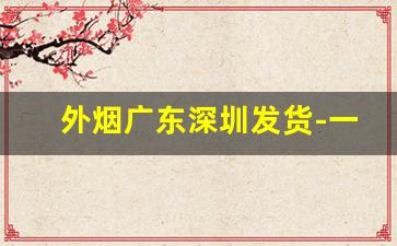 外烟广东深圳发货-一般外烟国内发货都在哪里