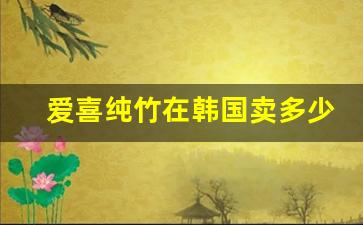 爱喜纯竹在韩国卖多少钱-爱喜纯竹价格表