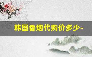 韩国香烟代购价多少-韩国香烟多少钱一包