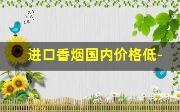 进口香烟国内价格低-进口香烟品牌及价格表