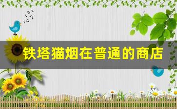 铁塔猫烟在普通的商店可以买到吗-为什么国内不敢卖铁塔猫烟