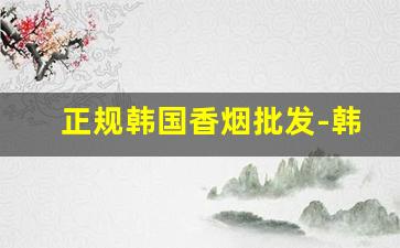 正规韩国香烟批发-韩国烟出售