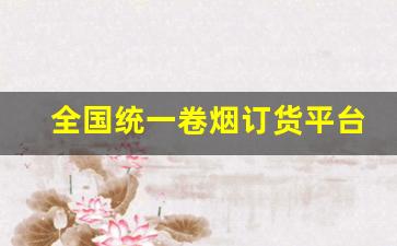 全国统一卷烟订货平台解绑-全国统一卷烟订购怎么登录