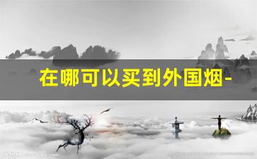 在哪可以买到外国烟-超市能买到的外国烟
