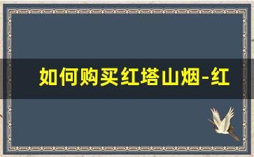 如何购买红塔山烟-红塔山烟为什么卖那么便宜